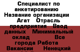 Специалист по анкетированию › Название организации ­ Агат › Отрасль предприятия ­ Ввод данных › Минимальный оклад ­ 20 000 - Все города Работа » Вакансии   . Ненецкий АО,Вижас д.